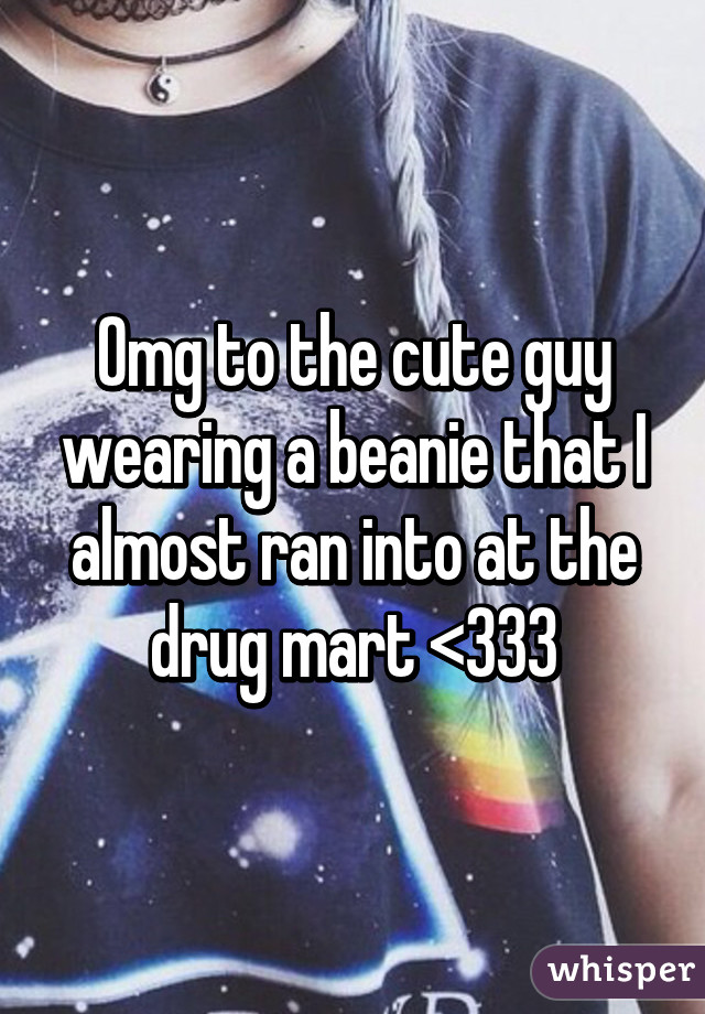 Omg to the cute guy wearing a beanie that I almost ran into at the drug mart <333