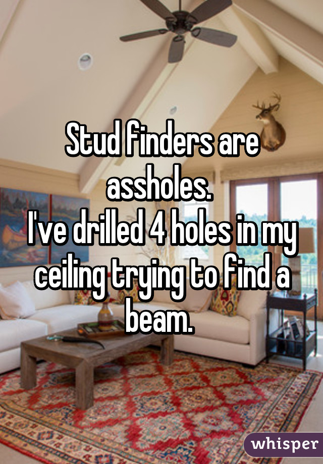 Stud finders are assholes. 
I've drilled 4 holes in my ceiling trying to find a beam. 