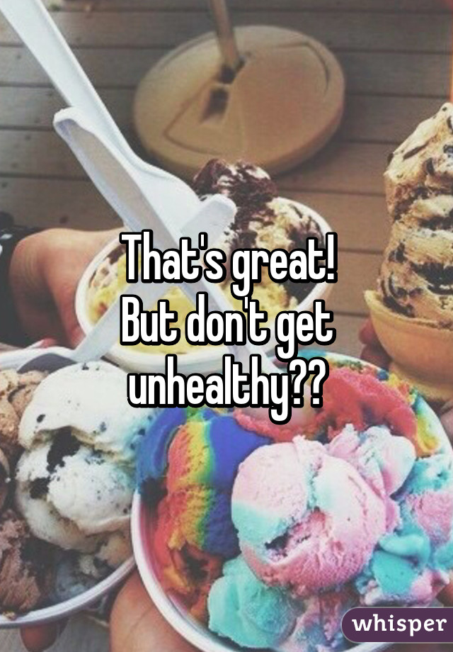 That's great!
But don't get unhealthy❤️