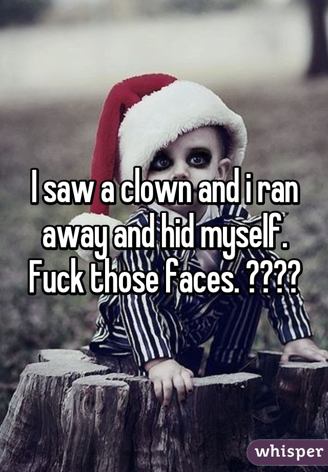 I saw a clown and i ran away and hid myself. Fuck those faces. 😒🔪🔫💣