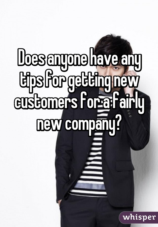 Does anyone have any tips for getting new customers for a fairly new company?

