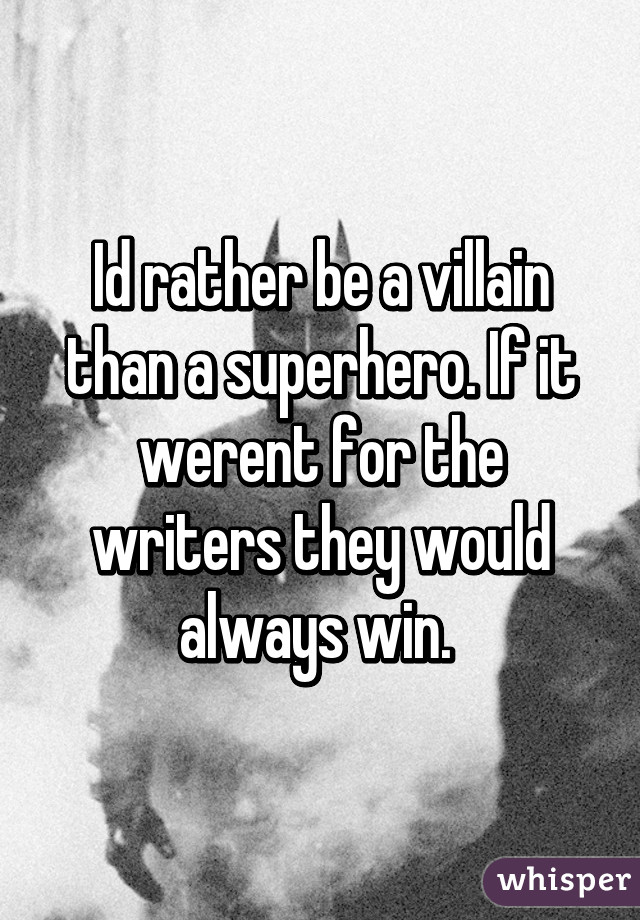 Id rather be a villain than a superhero. If it werent for the writers they would always win. 