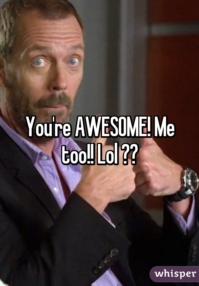 You're AWESOME! Me too!! Lol 😊😀