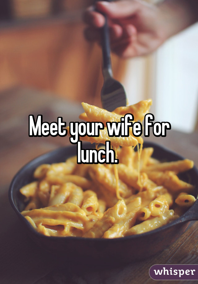 Meet your wife for lunch. 