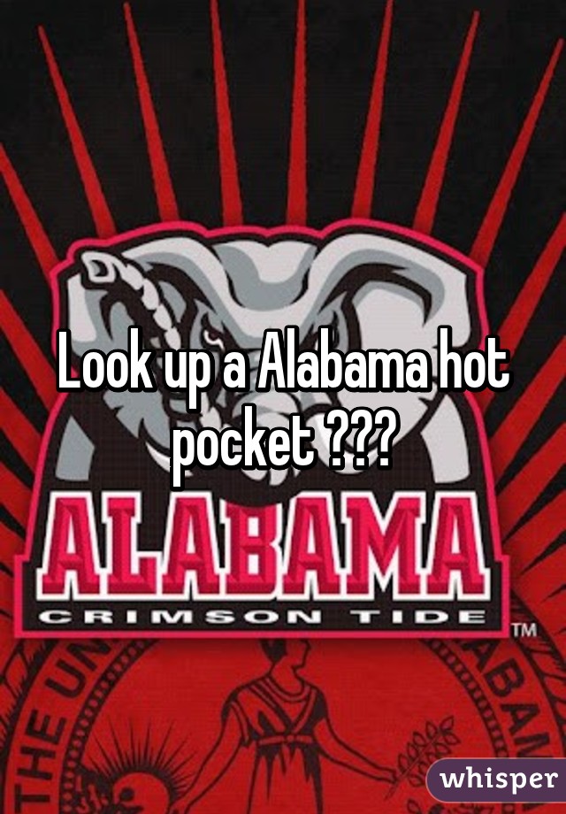 Look up a Alabama hot pocket 😂😂😂