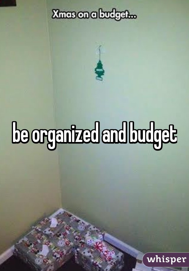 be organized and budget