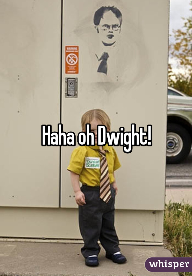 Haha oh Dwight!