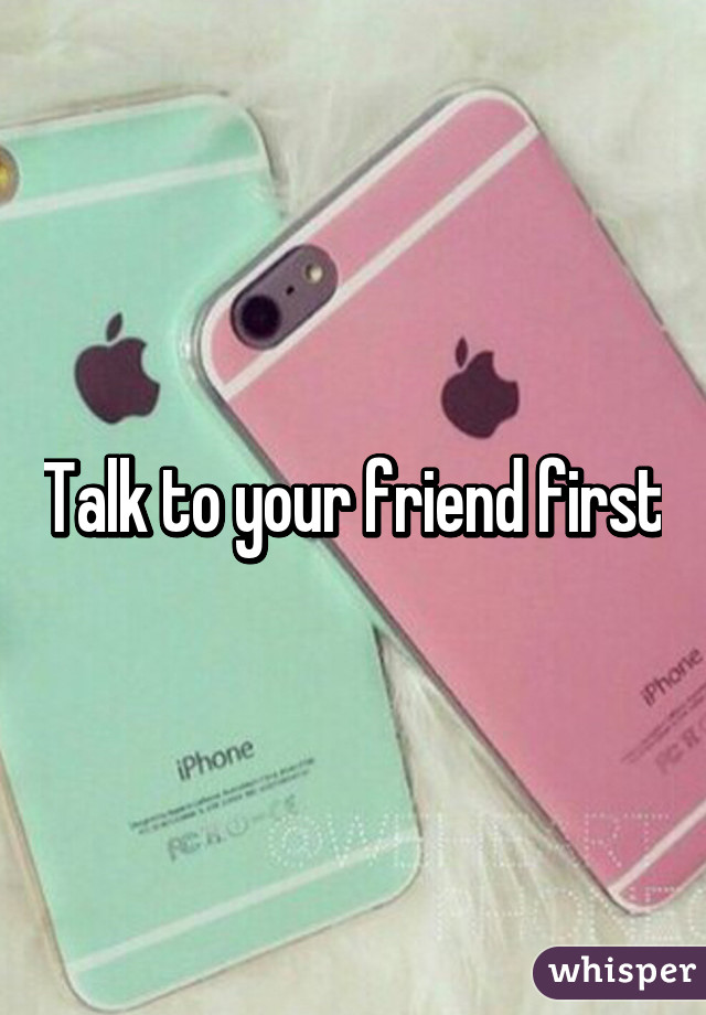 Talk to your friend first