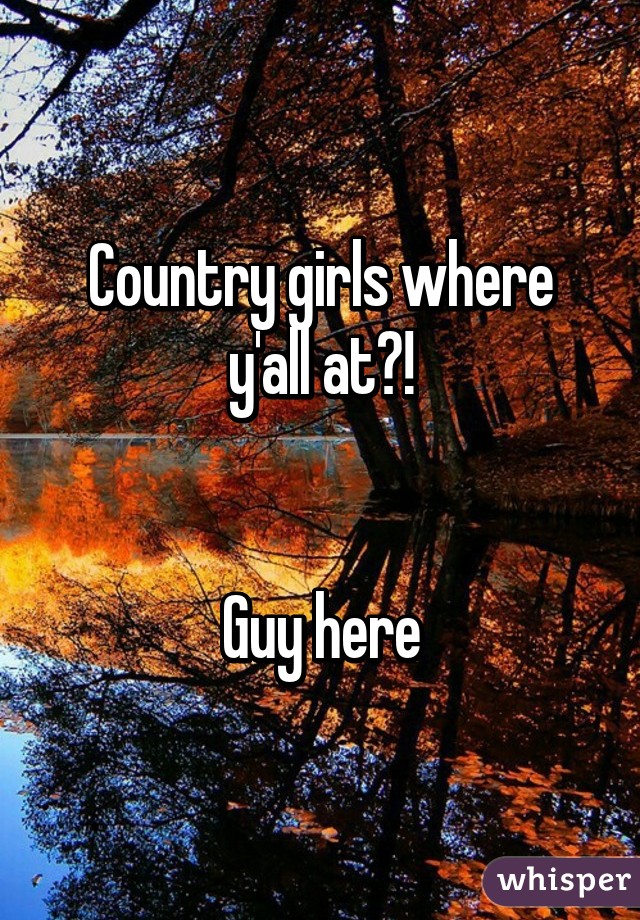 Country girls where y'all at?!


Guy here