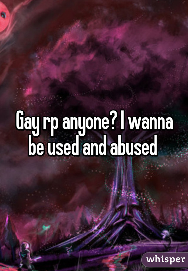 Gay rp anyone? I wanna be used and abused 