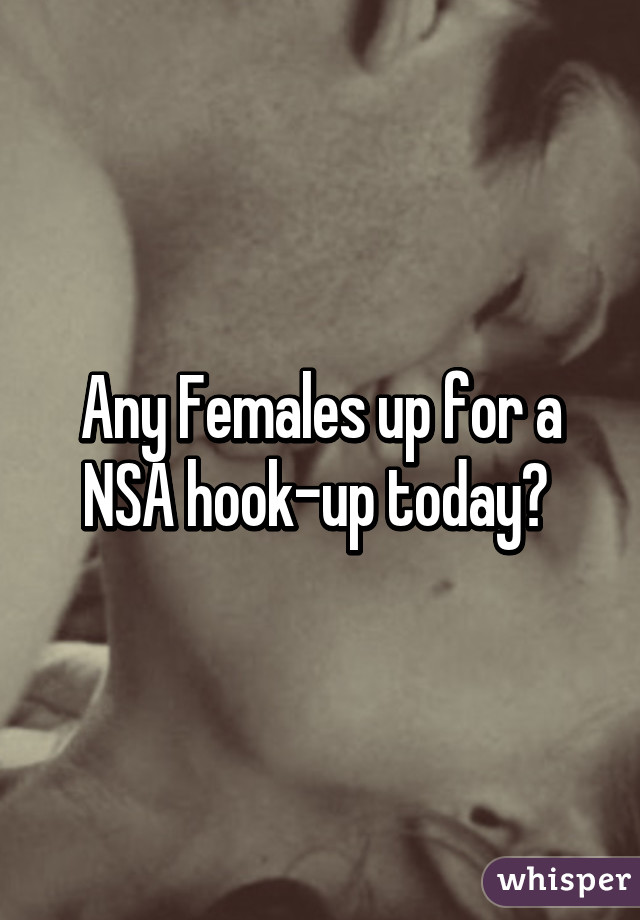 Any Females up for a NSA hook-up today? 