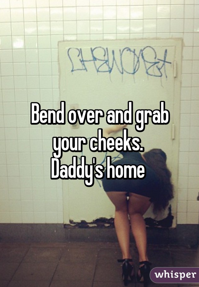 Bend over and grab your cheeks. 
Daddy's home 