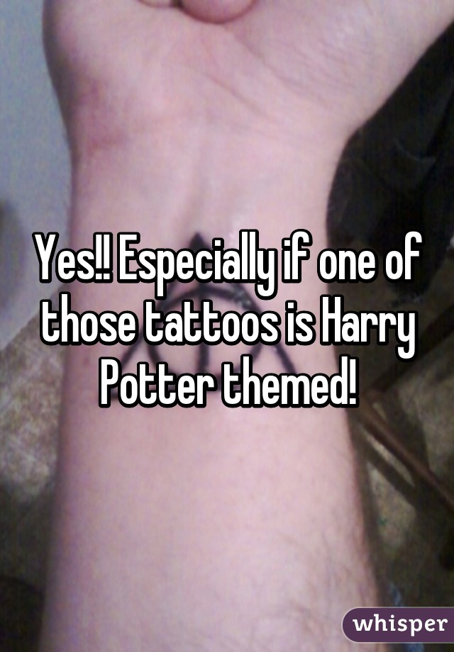 Yes!! Especially if one of those tattoos is Harry Potter themed!