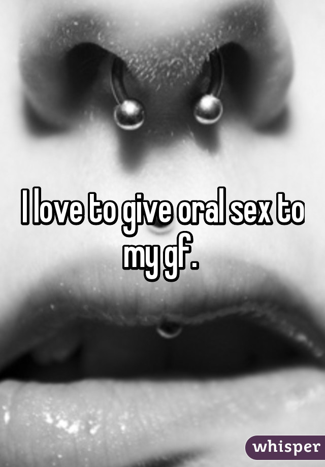 I love to give oral sex to my gf. 