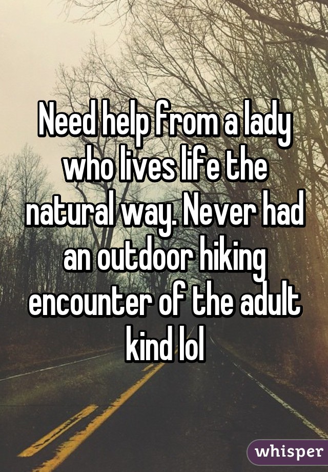 Need help from a lady who lives life the natural way. Never had an outdoor hiking encounter of the adult kind lol