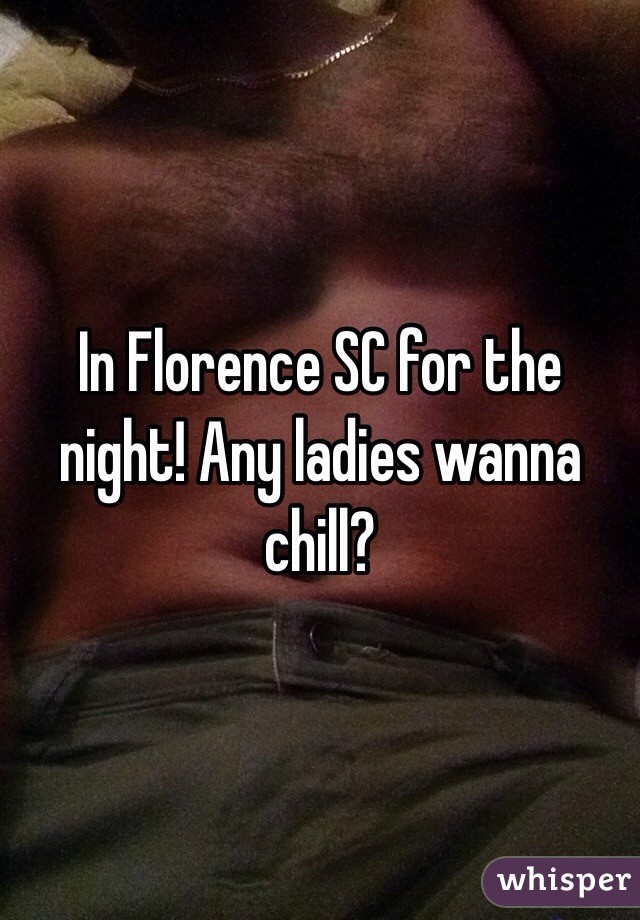 In Florence SC for the night! Any ladies wanna chill?