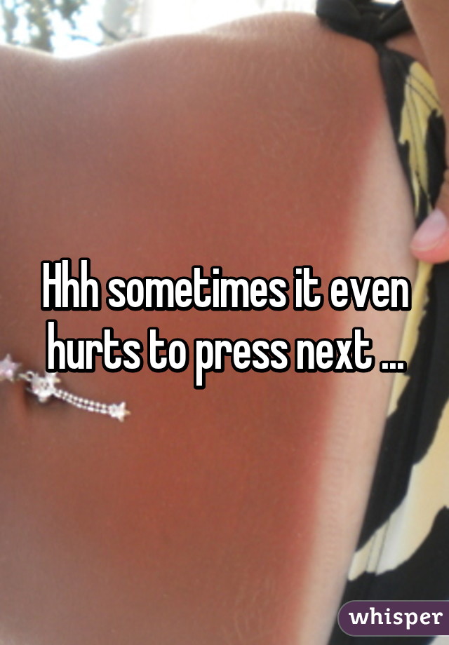 Hhh sometimes it even hurts to press next ...