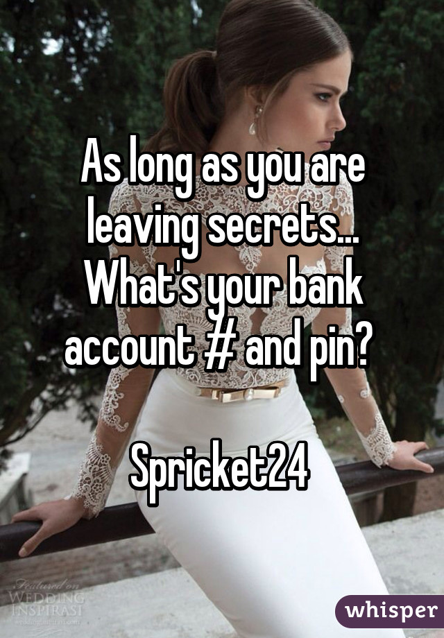 As long as you are leaving secrets... What's your bank account # and pin? 

Spricket24 