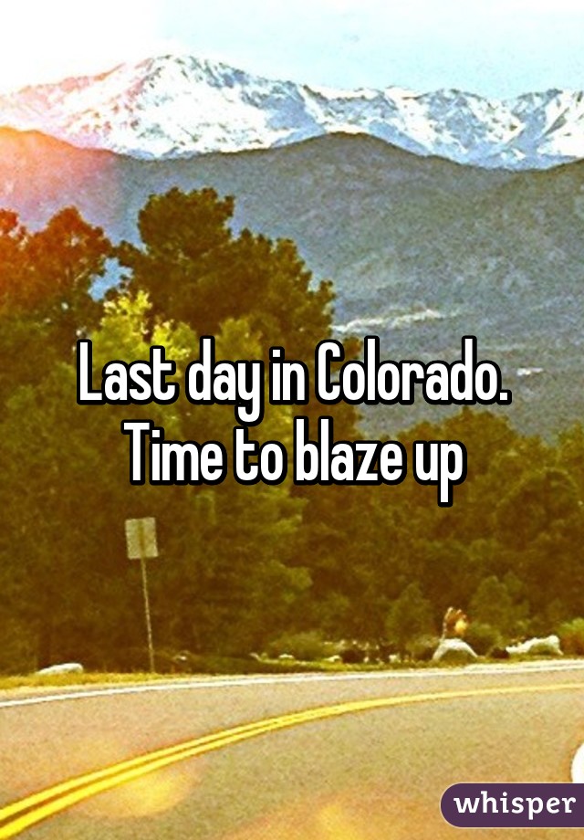 Last day in Colorado. Time to blaze up