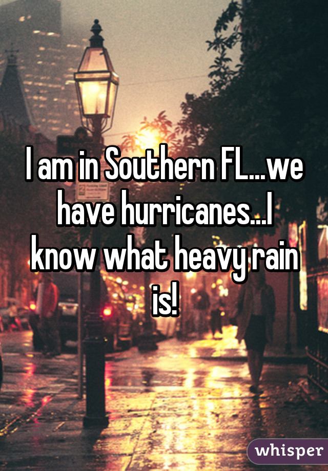 I am in Southern FL...we have hurricanes...I know what heavy rain is!
