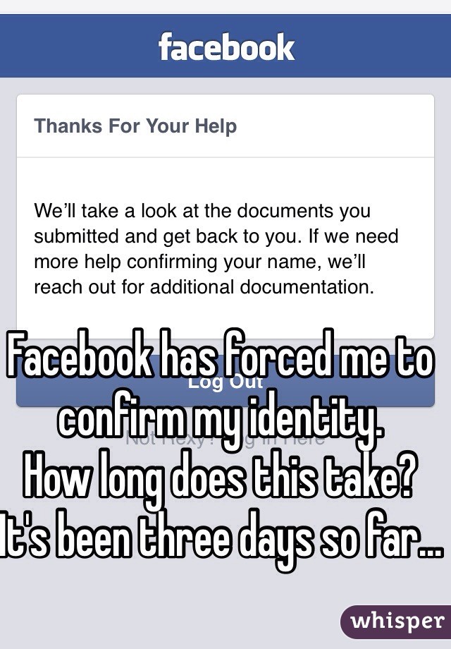 Facebook has forced me to confirm my identity. 
How long does this take? It's been three days so far...