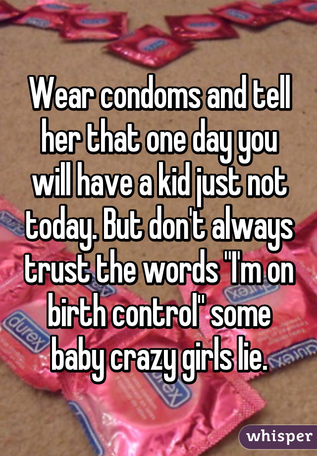 Wear condoms and tell her that one day you will have a kid just not today. But don't always trust the words "I'm on birth control" some baby crazy girls lie.