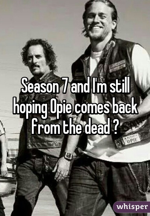 Season 7 and I'm still hoping Opie comes back from the dead 😂