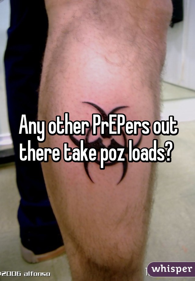 Any other PrEPers out there take poz loads? 