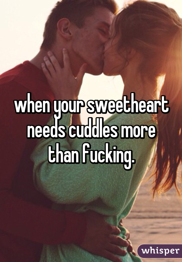 when your sweetheart needs cuddles more than fucking.