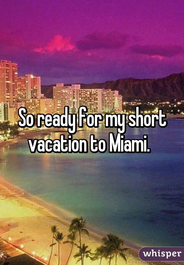 So ready for my short vacation to Miami.  