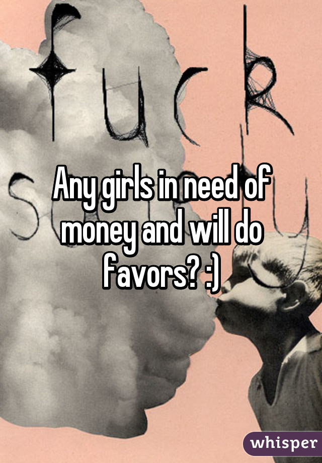 Any girls in need of money and will do favors? :)