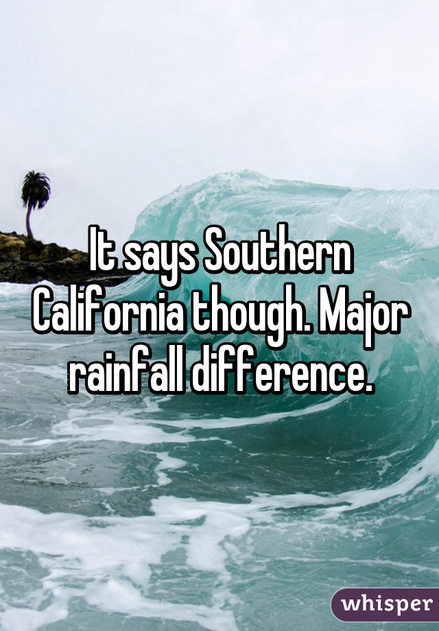 It says Southern California though. Major rainfall difference.