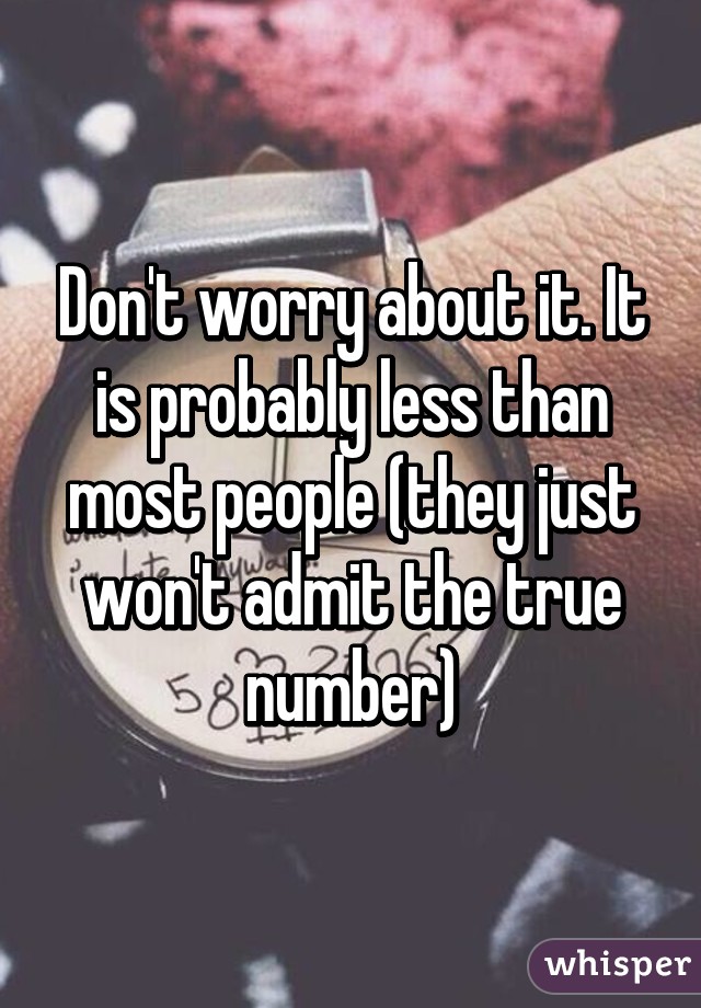 Don't worry about it. It is probably less than most people (they just won't admit the true number)