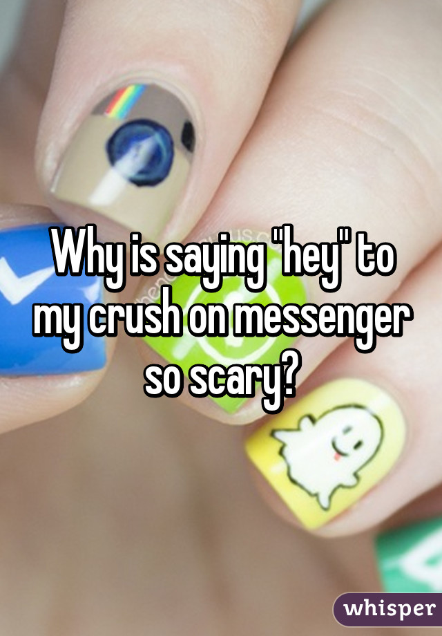 Why is saying "hey" to my crush on messenger so scary?