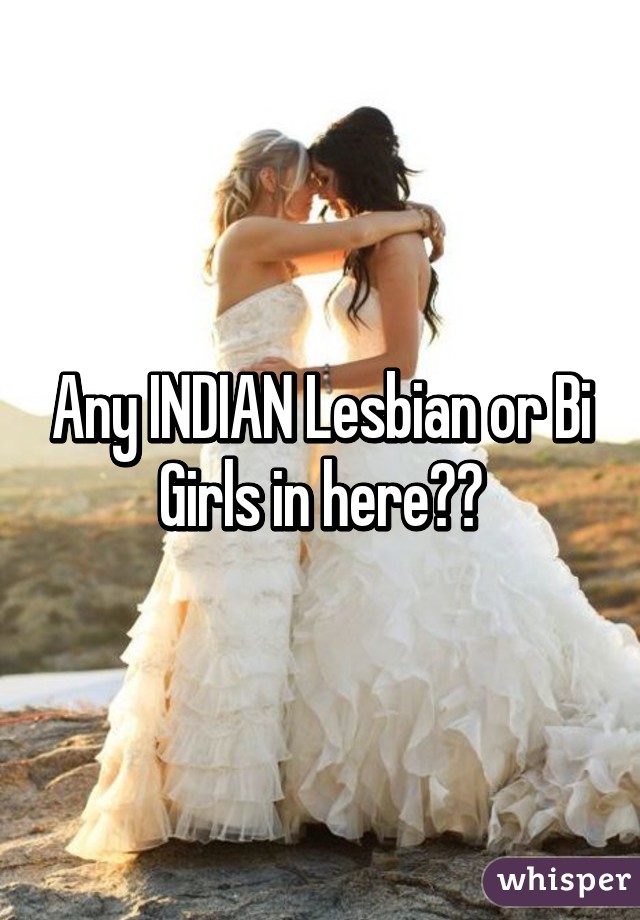 Any INDIAN Lesbian or Bi Girls in here??