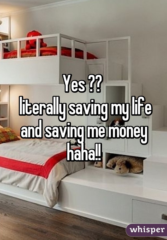 Yes 🙌🏻 
 literally saving my life and saving me money haha!!