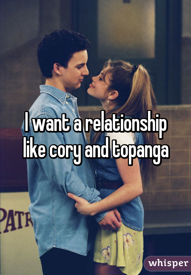 I want a relationship like cory and topanga