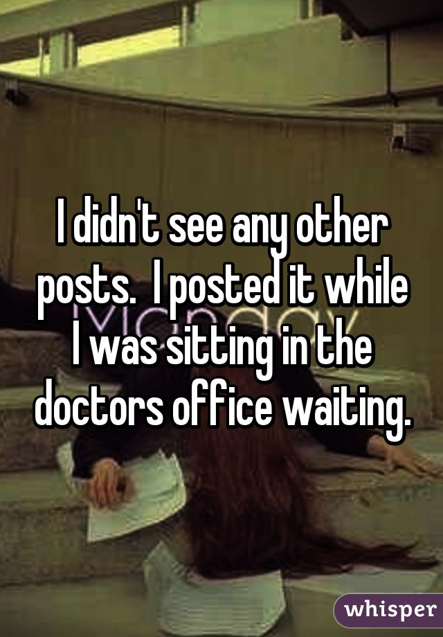 I didn't see any other posts.  I posted it while I was sitting in the doctors office waiting.