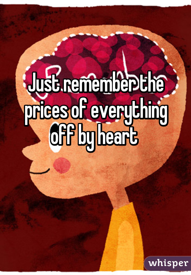 Just remember the prices of everything off by heart 

