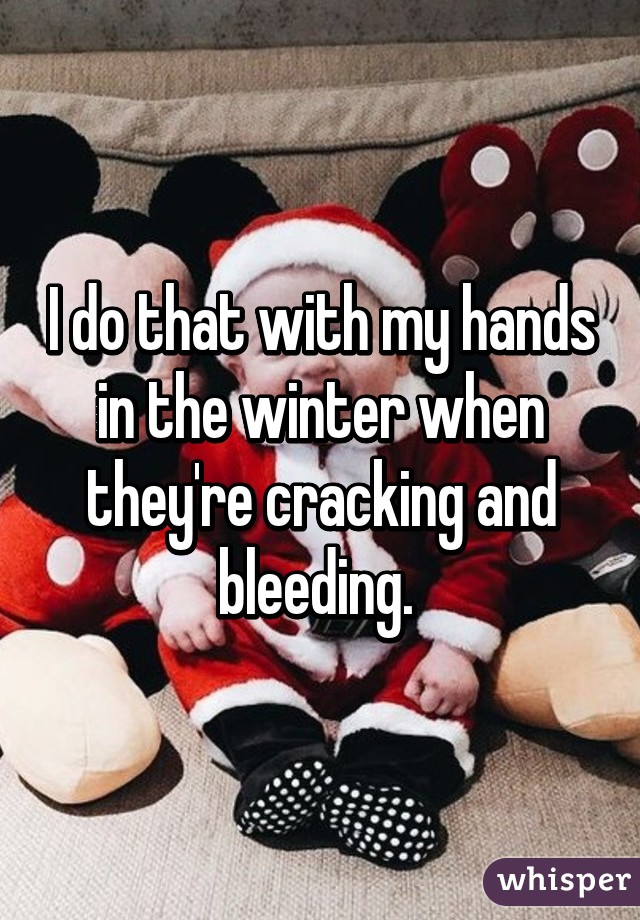 I do that with my hands in the winter when they're cracking and bleeding. 