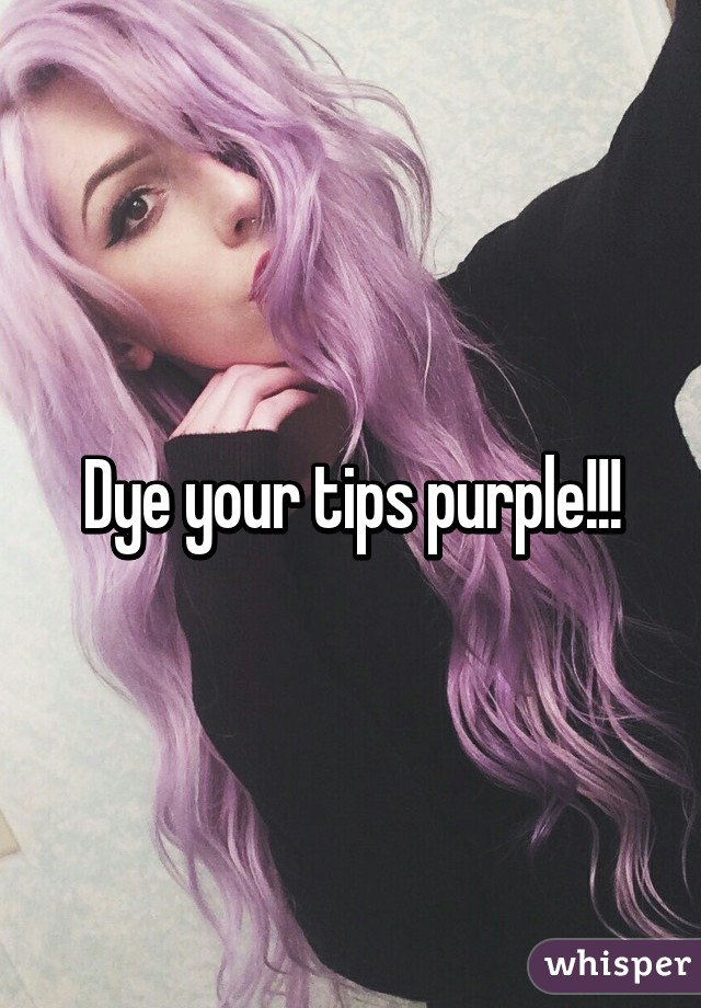 Dye your tips purple!!!