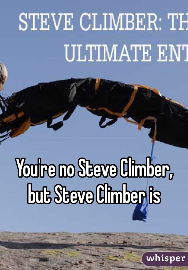 You're no Steve Climber, but Steve Climber is