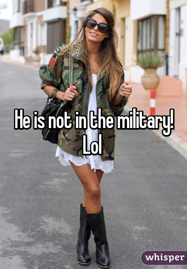 He is not in the military! Lol 