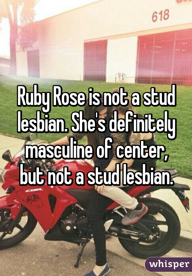 Ruby Rose is not a stud lesbian. She's definitely masculine of center, but not a stud lesbian.