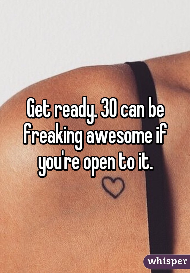 Get ready. 30 can be freaking awesome if you're open to it.