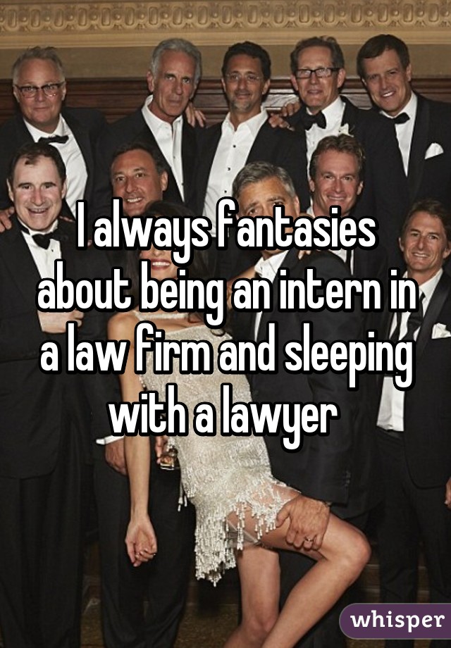 I always fantasies about being an intern in a law firm and sleeping with a lawyer 