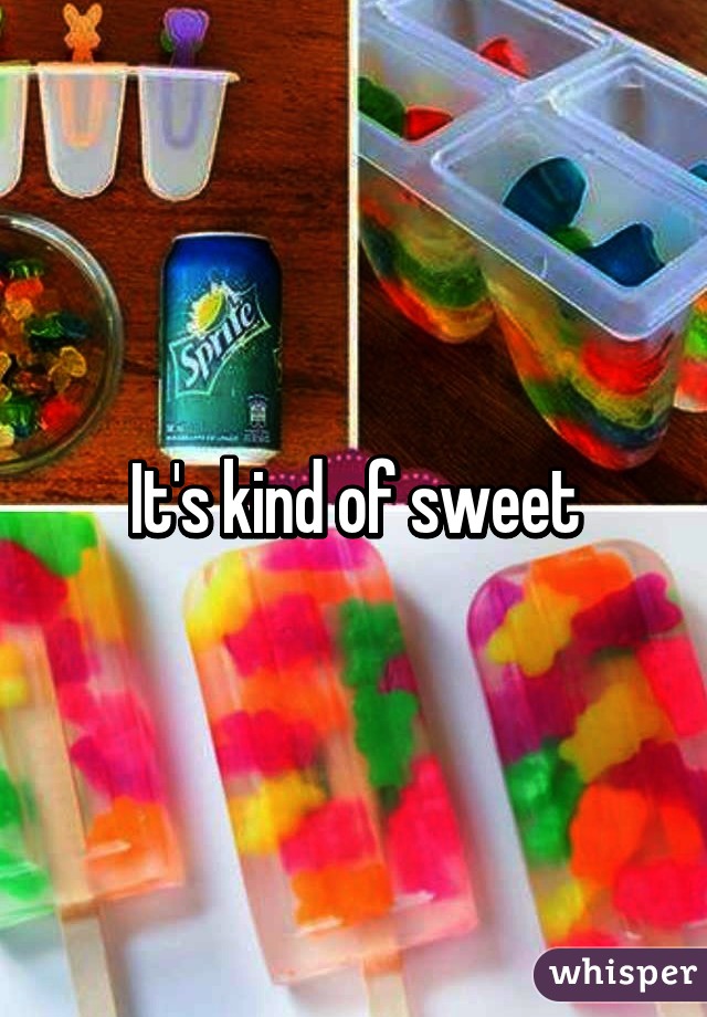 It's kind of sweet