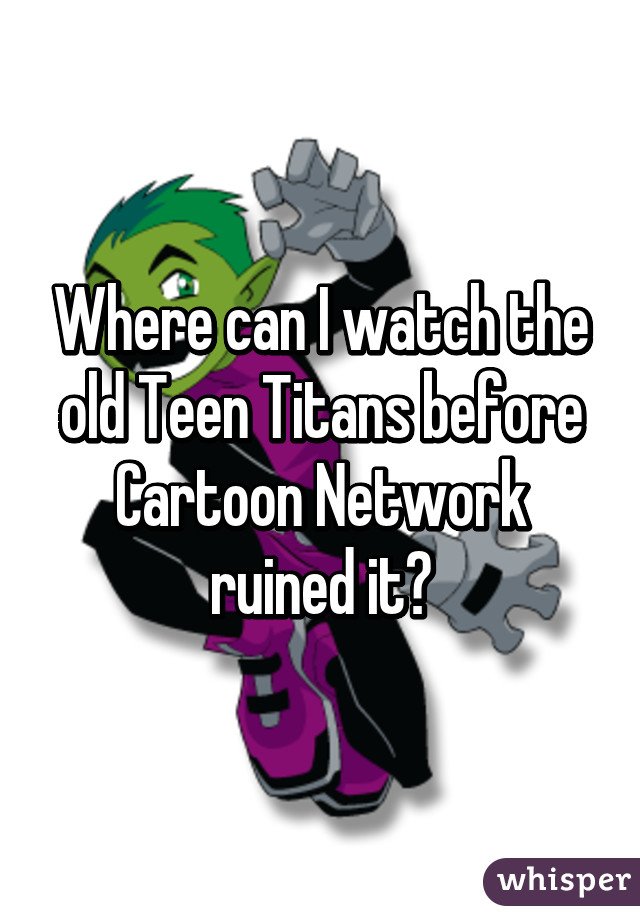 Where can I watch the old Teen Titans before Cartoon Network ruined it?