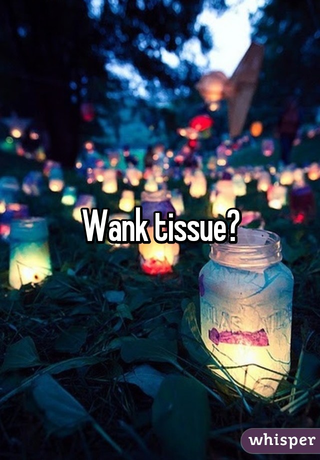 Wank tissue?