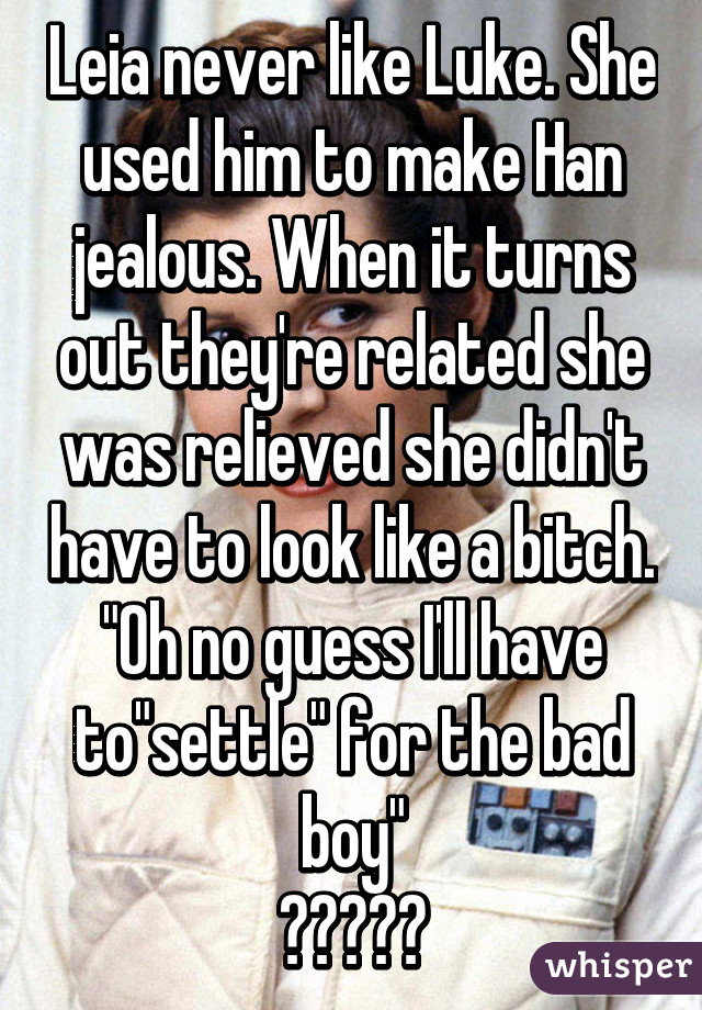 Leia never like Luke. She used him to make Han jealous. When it turns out they're related she was relieved she didn't have to look like a bitch.
"Oh no guess I'll have to"settle" for the bad boy"
💁🏻💅🏻💋